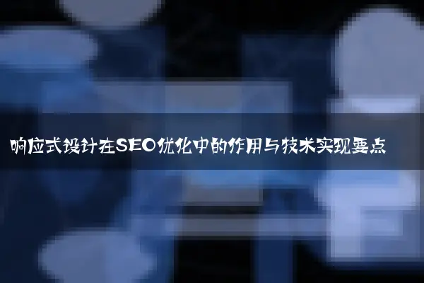 响应式设计在SEO优化中的作用与技术实现要点