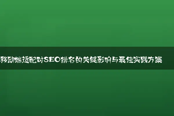 移动端适配对SEO排名的关键影响与最佳实践方案