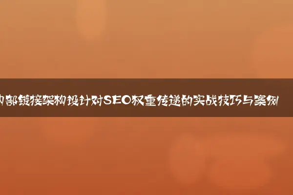 内部链接架构设计对SEO权重传递的实战技巧与案例