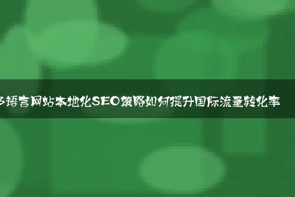 多语言网站本地化SEO策略如何提升国际流量转化率