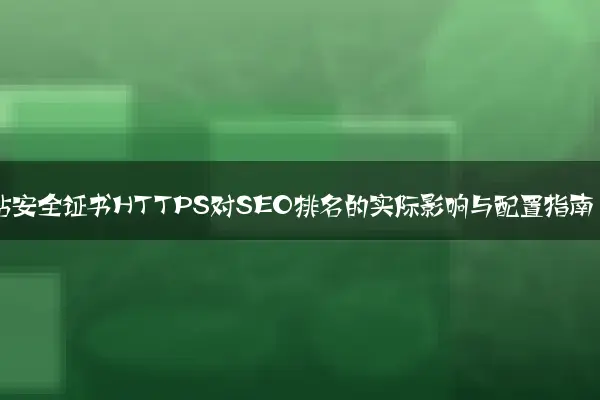 网站安全证书HTTPS对SEO排名的实际影响与配置指南